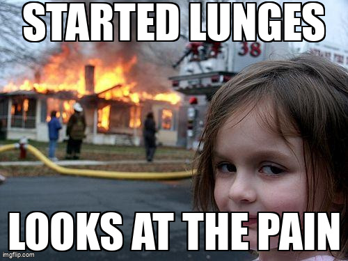 When you start lunges and immediately regret it.