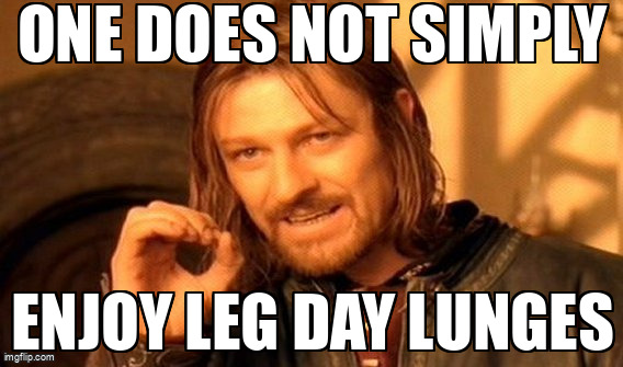 Because leg day means pain and lunges.