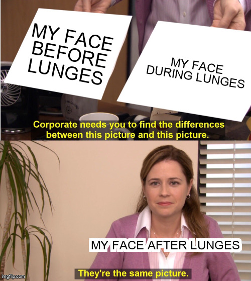 No matter when, lunges do not improve my face.