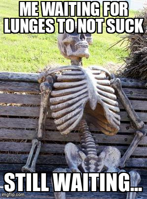 The eternal struggle with lunges is real.